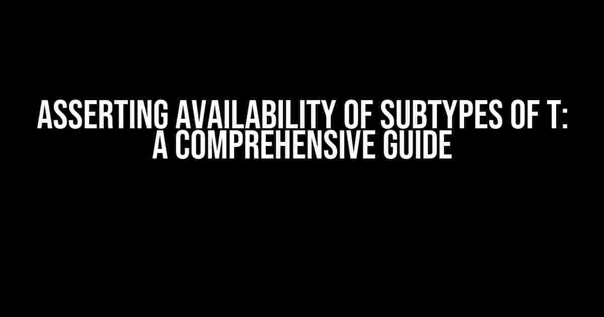 Asserting Availability of SubTypes of T: A Comprehensive Guide