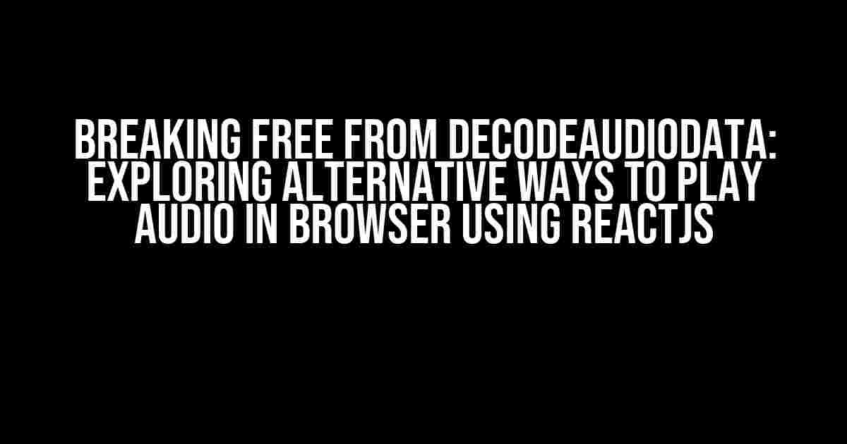 Breaking Free from DecodeAudioData: Exploring Alternative Ways to Play Audio in Browser using ReactJS