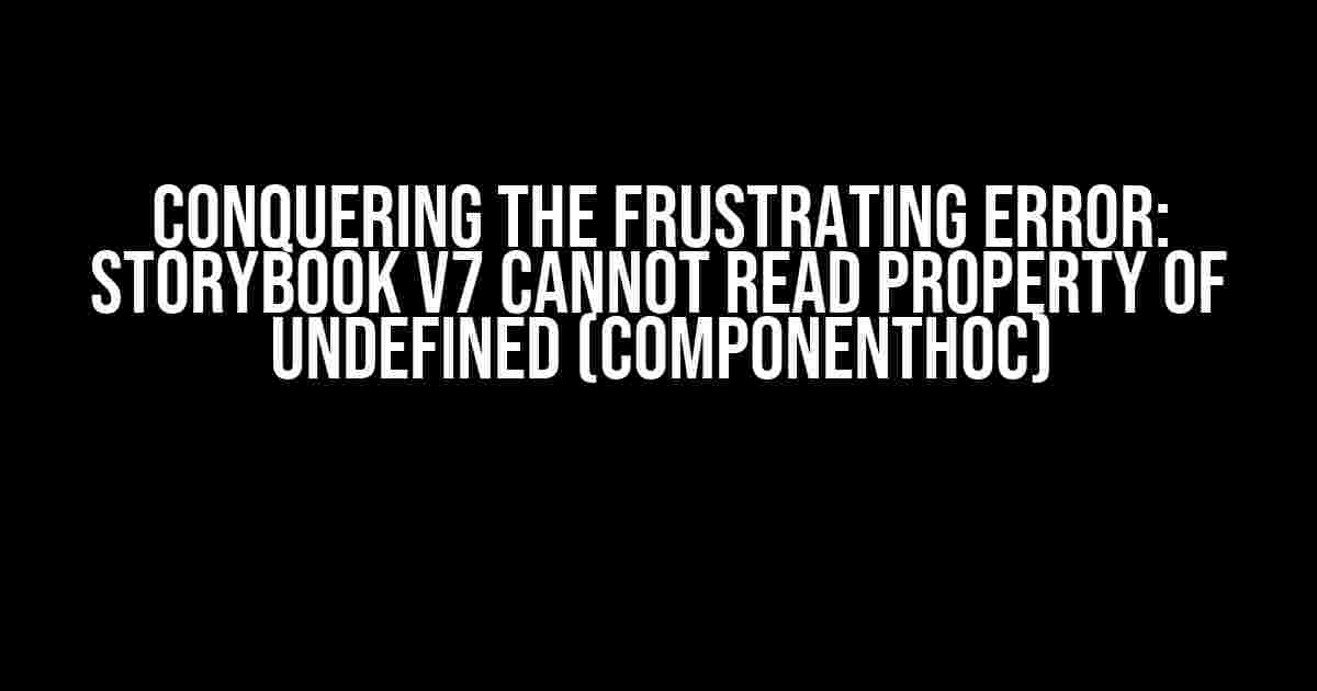 Conquering the Frustrating Error: Storybook v7 Cannot Read Property of Undefined (ComponentHoc)