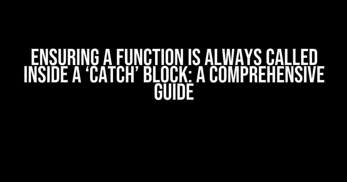 Ensuring a Function is Always Called Inside a ‘catch’ Block: A Comprehensive Guide