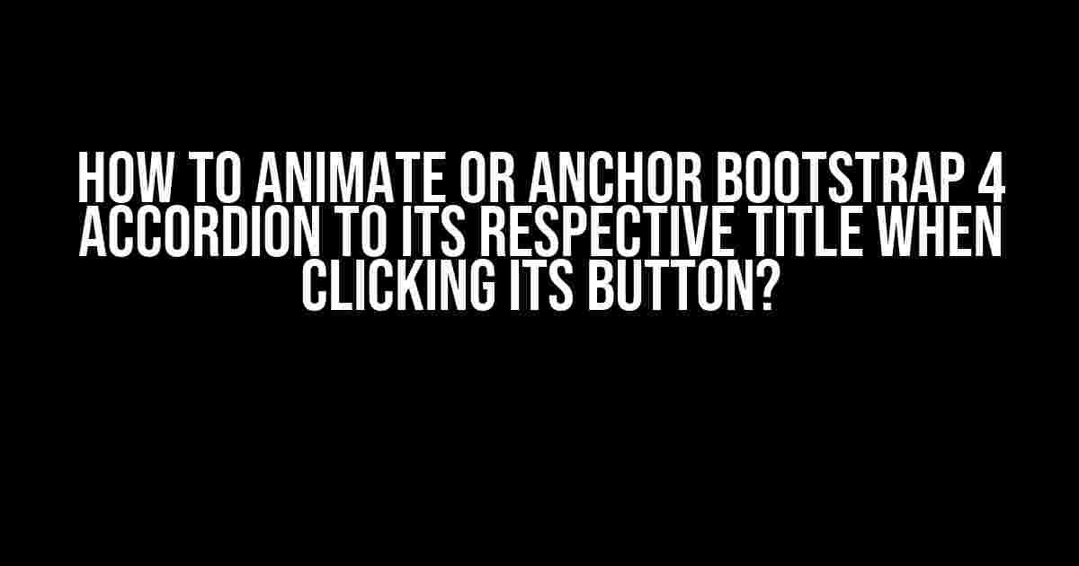 How to Animate or Anchor Bootstrap 4 Accordion to its Respective Title when Clicking its Button?