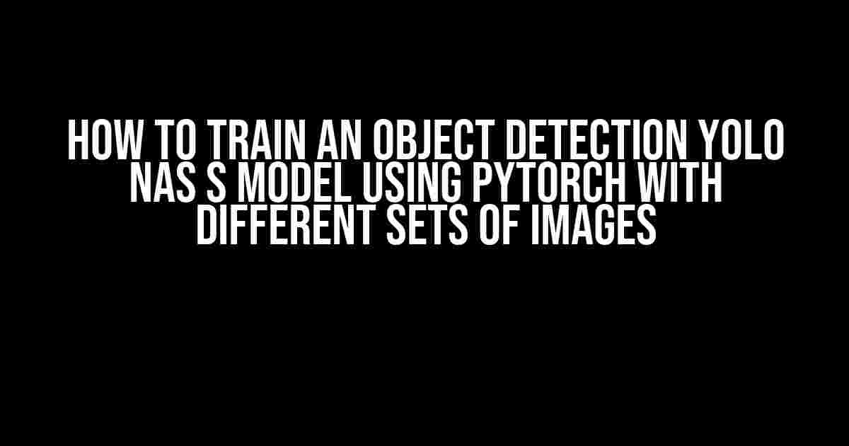 How to Train an Object Detection YOLO NAS S Model using PyTorch with Different Sets of Images