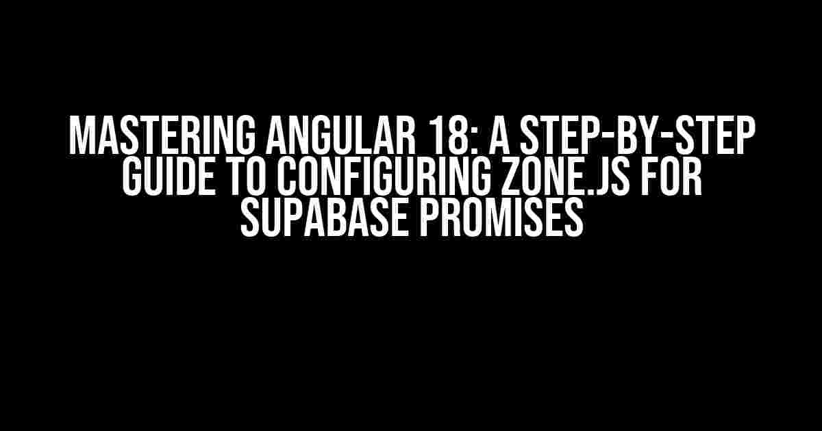 Mastering Angular 18: A Step-by-Step Guide to Configuring Zone.js for Supabase Promises