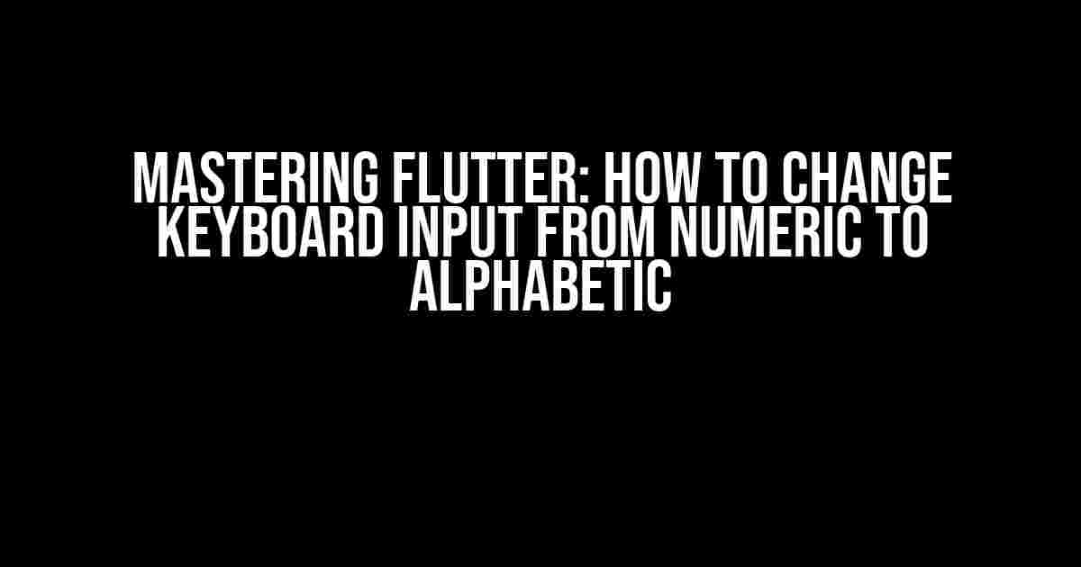 Mastering Flutter: How to Change Keyboard Input from Numeric to Alphabetic