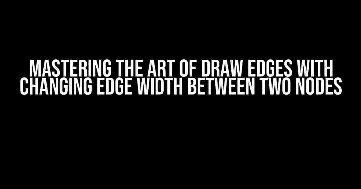 Mastering the Art of Draw Edges with Changing Edge Width between Two Nodes