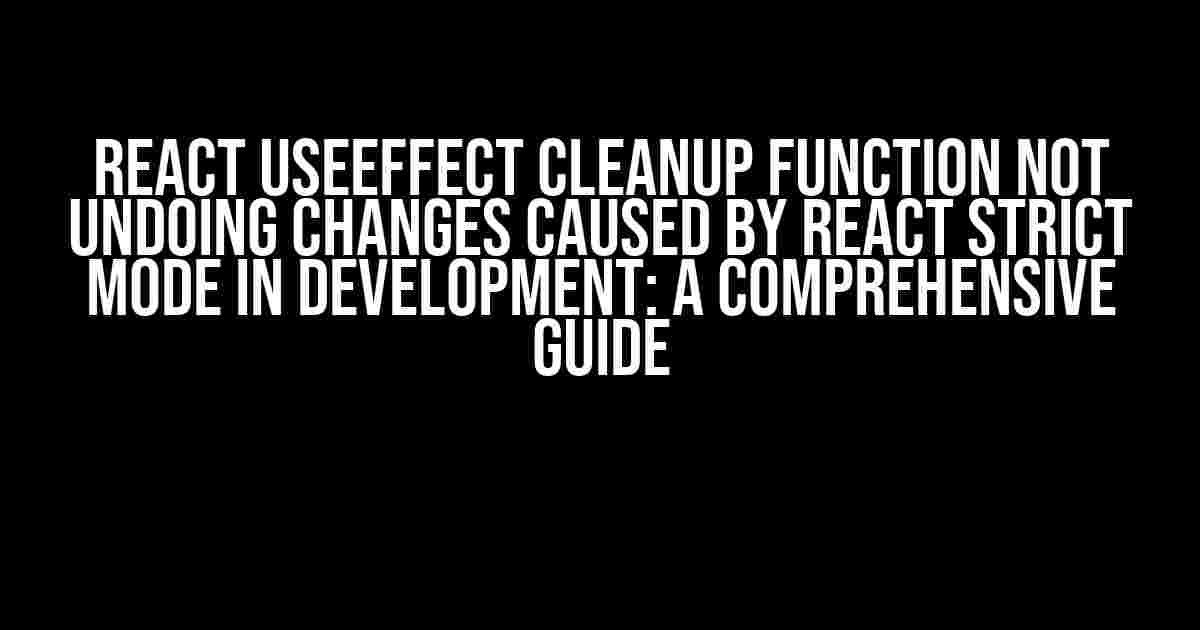 React useEffect Cleanup Function Not Undoing Changes Caused by React Strict Mode in Development: A Comprehensive Guide