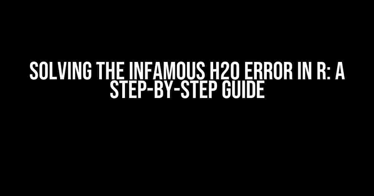 Solving the Infamous H20 Error in R: A Step-by-Step Guide