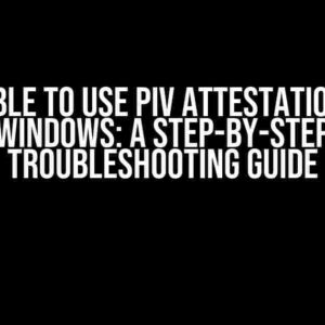 Unable to Use PIV Attestation on Windows: A Step-by-Step Troubleshooting Guide