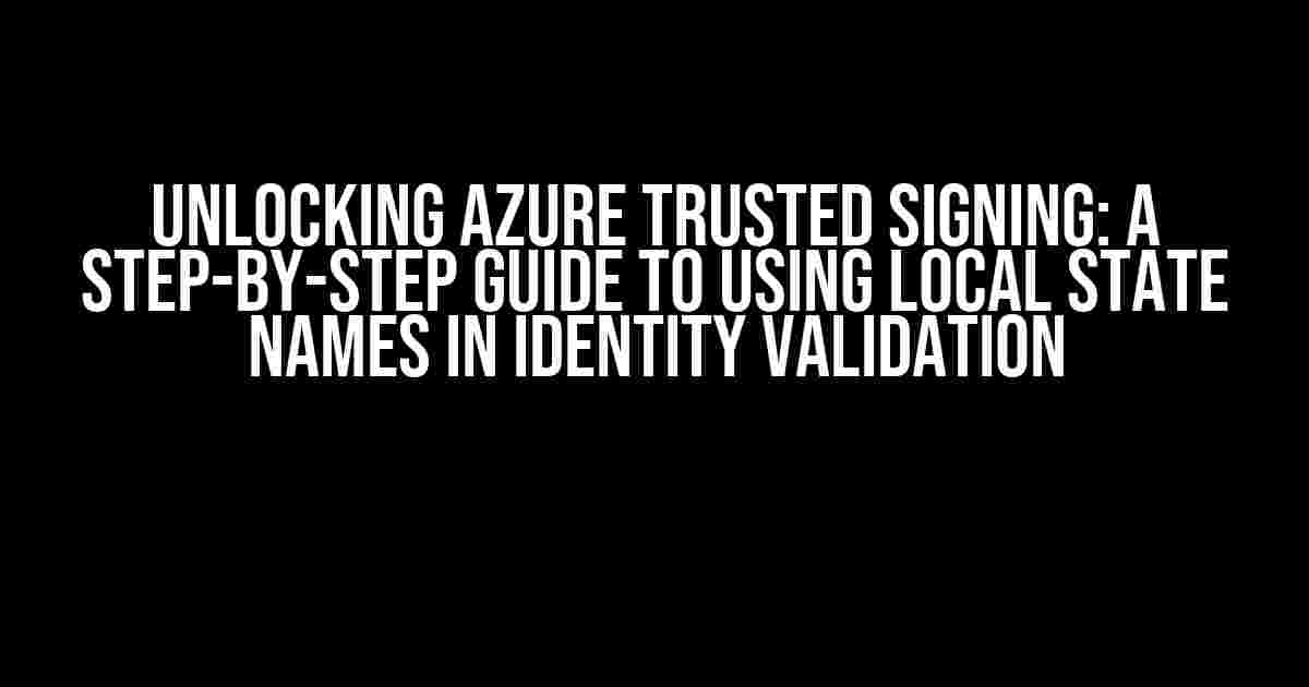 Unlocking Azure Trusted Signing: A Step-by-Step Guide to Using Local State Names in Identity Validation