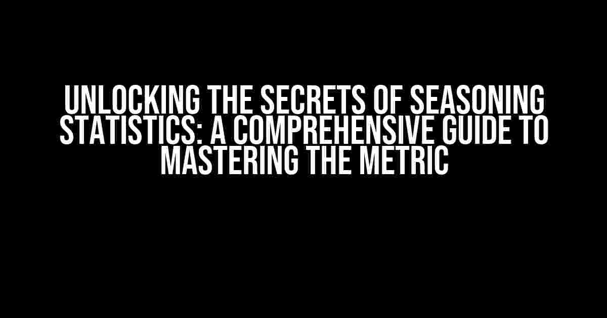 Unlocking the Secrets of Seasoning Statistics: A Comprehensive Guide to Mastering the Metric