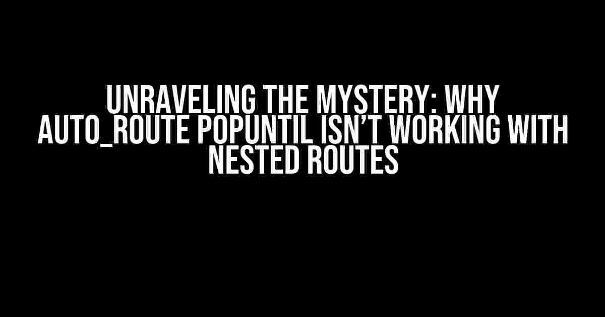 Unraveling the Mystery: Why auto_route popUntil isn’t Working with Nested Routes