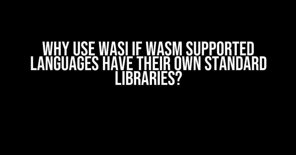 Why Use WASI if WASM Supported Languages Have Their Own Standard Libraries?